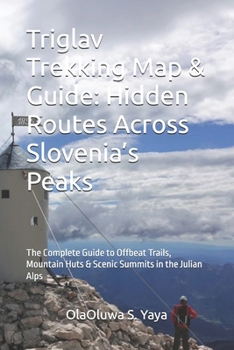 Paperback Triglav Trekking Map & Guide: Hidden Routes Across Slovenia's Peaks: The Complete Guide to Offbeat Trails, Mountain Huts & Scenic Summits in the Julia Book