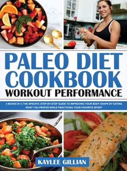 Hardcover Paleo Diet Cookbook Workout Performance: 3 Books in 1 The Specific Step-By- Step Guide to Improving Your Body Shape by Eating What You Prefer While Pr Book