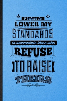 Paperback I Refuse to Lower My Standards to Accommodate Those Who Refuse to Raise Theirs: Lined Notebook For Positive Attitude Motivation. Ruled Journal For Sup Book