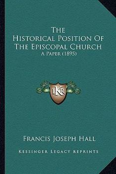 The Historical Position Of The Episcopal Church: A Paper (1895)