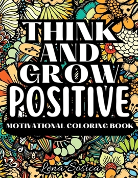 Think and Grow Positive - A Beautiful and Inspiring Motivational Coloring Book to Help You Achieve Your Goals, Dream Big, and Live Your Best Life