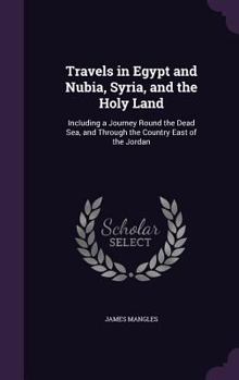 Hardcover Travels in Egypt and Nubia, Syria, and the Holy Land: Including a Journey Round the Dead Sea, and Through the Country East of the Jordan Book