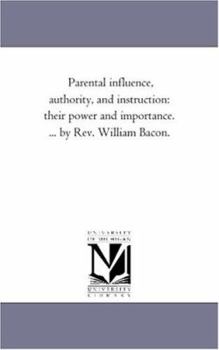 Paperback Parental influence, Authority, and instruction: their Power and Importance. ... by Rev. William Bacon. Book