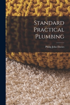Standard Practical Plumbing: Being a Complete Encyclopædia for Practical Plumbers and Guide for Architects, Builders, Gas Fitters, Hot Water Fitters, ... Recommended by the Worshipful Company Of
