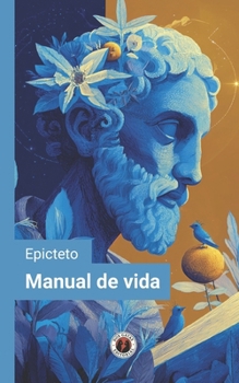 Manual de vida (Edición con prólogo): Incluye Epílogo - La vigencia del pensamiento estoico en el mundo contemporáneo (Spanish Edition)