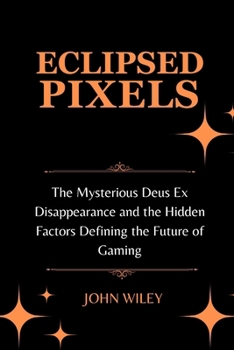 Paperback Eclipsed Pixels: The Mysterious Deus Ex Disappearance and the Hidden Factors Defining the Future of Gaming [Large Print] Book