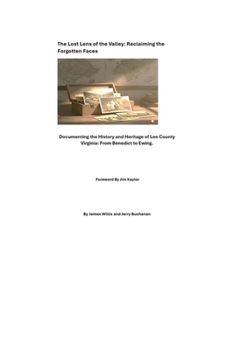 The Lost Lens of the Valley: Reclaiming the Forgotten Faces: Documenting the History and Heritage of Lee County Virginia: From Benedict to Ewing.