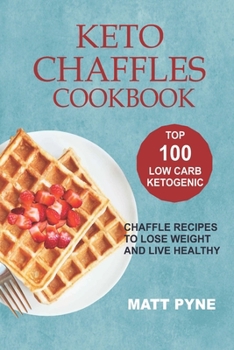 Paperback Keto Chaffles Cookbook: Top 100 Low Carb Ketogenic Chaffle Recipes To Lose Weight & Live Healthy Book