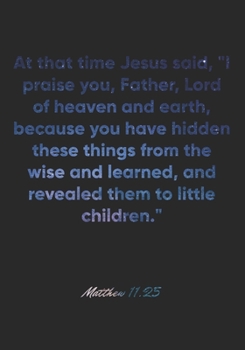 Paperback Matthew 11: 25 Notebook: At that time Jesus said, "I praise you, Father, Lord of heaven and earth, because you have hidden these t Book