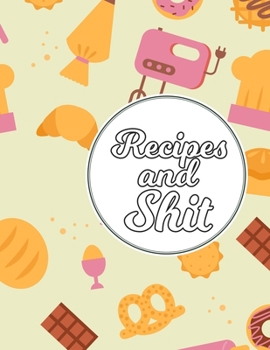 Recipes & Shit: Blank Recipe Journal Book to Write Your Favorite Recipes and Notes,  Awesome Personalized Blank Cookbook Gift for Baking and note down your favorite recipes.