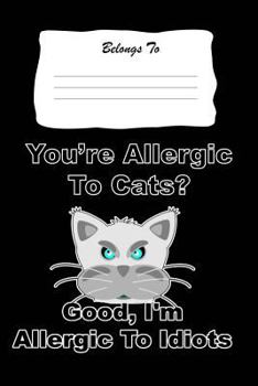 Paperback You're Allergic to Cats? Good I'm Allergic to Idiots: Snarky, Bitchy and Smartass Notebook Book