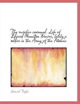 The Sacrifice Consumed Life of Edward Hamilton Brewer, Lately a Soldier in the Army of the Potomac