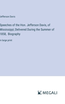 Hardcover Speeches of the Hon. Jefferson Davis, of Mississippi; Delivered During the Summer of 1858, Biography: in large print Book