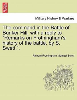 Paperback The Command in the Battle of Bunker Hill, with a Reply to Remarks on Frothingham's History of the Battle, by S. Swett.. Book