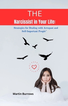 The Narcissistic in your life: Strategies for Dealing with Arrogant and Self-Important People