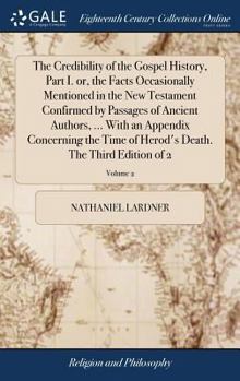 Hardcover The Credibility of the Gospel History, Part I. or, the Facts Occasionally Mentioned in the New Testament Confirmed by Passages of Ancient Authors, ... Book