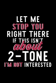 Let Me Stop You Right There If This Isn't About 2-Tone I'm Not Interested: Notebook for 2-Tone Lover | Great Christmas & Birthday Gift Idea for 2-Tone ... | 2-Tone Fan Diary | 120 pages 6x9 inches
