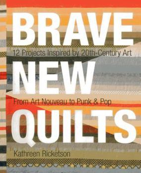Paperback Brave New Quilts: 12 Projects Inspired by 20th-Century Art - From Art Nouveau to Punk & Pop Book