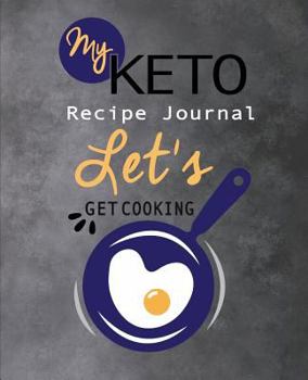 My Keto Recipe Journal Let's Get Cooking: Ketogenic Diet Low Carb High Fat Recipe Compilation A Place To Keep All Your Favorite Keto Meals & Track Your Macros