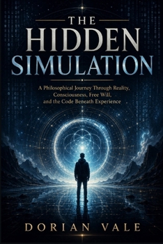 Paperback The Hidden Simulation: A Philosophical Journey Through Reality, Consciousness, Free Will, and the Code Beneath Experience Book