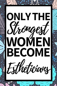 Only The Strongest Women Become Estheticians: Funny Esthetician Notebook/Journal (6” X 9”) Gift For Christmas Or Birthday