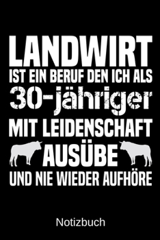 Landwirt ist ein Beruf den ich als 30-j�hriger mit Leidenschaft aus�be und nie wieder aufh�re: A5 Notizbuch f�r alle Landwirte - Liniert 120 Seiten - Geschenk zum Geburtstag - Weihnachten - Vatertag -