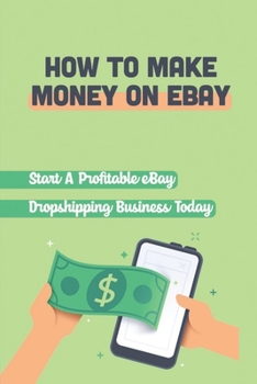 Paperback How To Make Money On eBay: Start A Profitable eBay Dropshipping Business Today: The Sales Page Of Your Product Book