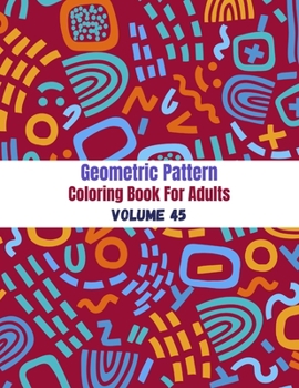 Paperback Geometric Pattern Coloring Book For Adults Volume 45: Adult Coloring Book Geometric Patterns. Geometric Patterns & Designs For Adults. Geometric Abstr Book