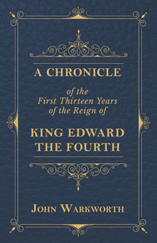 A Chronicle of the First Thirteen Years of the Reign of King Edward the Fourth