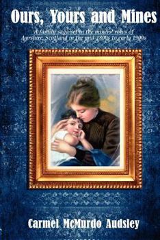 Ours, Yours and Mines: A Family Saga Set in the Miners' Rows of Ayrshire Scotland in the Mid-1800s to Early 1900s - Book #1 of the Ours, Yours and Mines Trilogy