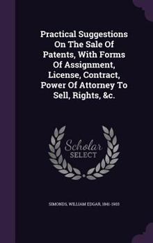 Hardcover Practical Suggestions On The Sale Of Patents, With Forms Of Assignment, License, Contract, Power Of Attorney To Sell, Rights, &c. Book