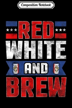 Composition Notebook: Funny July 4th s Red White and Brew Beer Drinking  Journal/Notebook Blank Lined Ruled 6x9 100 Pages