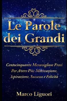 Le Parole dei Grandi: Centocinquanta Meravigliose Frasi Per Avere Più: Motivazione, Ispirazione, Successo e Felicità. (Italian Edition)