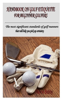 Paperback Handbook on Golf Etiquette for Beginner Golfers: The most significant standards of golf manners that will help you pick up certainty Book