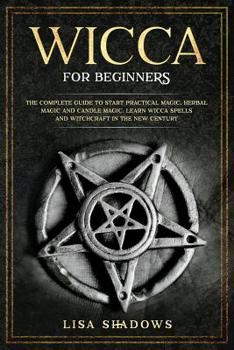Paperback Wicca for Beginners: The Complete Guide to Starting Practical Magic, Herbal Magic, and Candle Magic. Learn Wicca Spells and Witchcraft in t Book