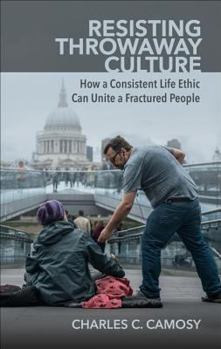 Paperback Resisting Throwaway Culture: How a Consistent Life Ethic Can Unite a Fractured People Book