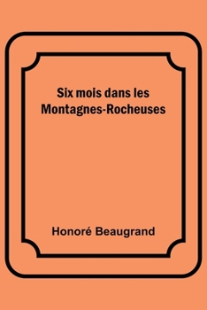 Six Mois Dans Les Montagnes-Rocheuses: Colorado, Utah, Nouveau-Mexique (Classic Reprint)