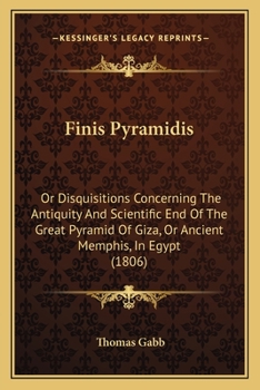 Finis Pyramidis: Or Disquisitions Concerning The Antiquity And Scientific End Of The Great Pyramid Of Giza, Or Ancient Memphis, In Egypt