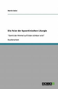 Paperback Die Feier der byzantinischen Liturgie: "Damit der Himmel auf Erden sichtbar wird" [German] Book