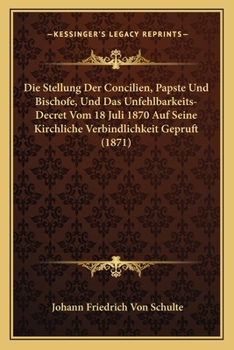 Paperback Die Stellung Der Concilien, Papste Und Bischofe, Und Das Unfehlbarkeits-Decret Vom 18 Juli 1870 Auf Seine Kirchliche Verbindlichkeit Gepruft (1871) [German] Book