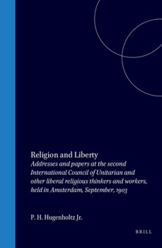 Religion and Liberty: Addresses and papers at the second International Council of Unitarian and other liberal religious thinkers and workers, held in Amsterdam, September, 1903