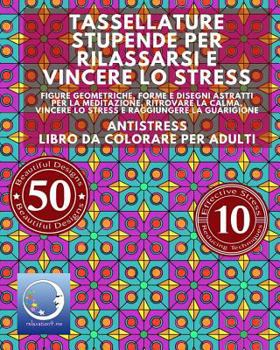 Antistress Libro Da Colorare Per Adulti: Tassellature Stupende Per Rilassarsi E Vincere Lo Stress - Figure Geometriche, Forme E Disegni Astratti Per La Meditazione, Ritrovare La Calma, Vincere Lo Stre