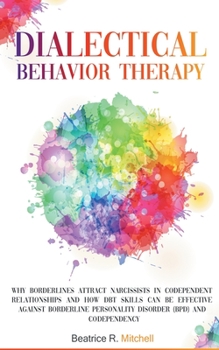 Paperback Dialectical Behavior Therapy: Why Borderlines Attract Narcissists in Codependent Relationships and How DBT Skills Can Be Effective Against Borderlin Book