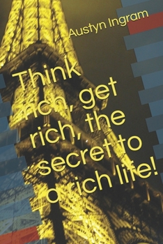 Paperback Think rich, get rich, the secret to a rich life!: By Austyn Ingram Book