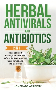 Paperback Herbal Antivirals and Antibiotics - 2 Books in 1: Heal Yourself Faster, Cheaper and Safer - Protect Yourself from Infections and Bacteria! Book