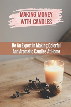 Paperback Making Money With Candles: Be An Expert In Making Colorful And Aromatic Candles At Home Book