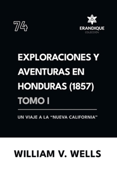 Exploraciones y aventuras en Honduras 1857: Un viaje a la "nueva California" (Tomo I)