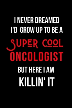 Paperback I Never Dreamed I'd Grow Up to Be a Super Cool Oncologist But Here I am Killin' It: Inspirational Quotes Blank Lined Journal Book