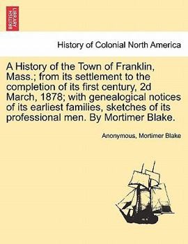 Paperback A History of the Town of Franklin, Mass.; From Its Settlement to the Completion of Its First Century, 2D March, 1878; With Genealogical Notices of Its Book