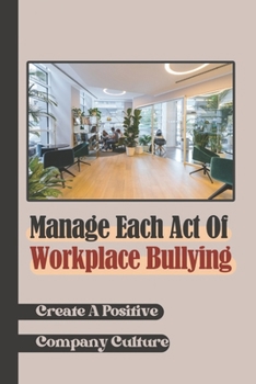 Paperback Manage Each Act Of Workplace Bullying: Create A Positive Company Culture: Deal With Issues At Work Book